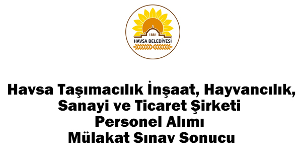 Havsa Taşımacılık İnşaat, Hayvancılık, Sanayi ve Ticaret Şirketi Personel Alımı Mülakat Sınavında Başarılı Olan Aday Listesi